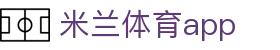 米兰体育app官方下载_milan.com